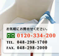 ���C�y�ɂ��⍇�����������B
0120-334-200
TEL. 048-298-1700
FAX. 048-298-2000